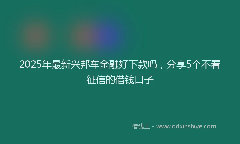 2025年最新兴邦车金融好下款吗，分享5个不看征信的借钱口子