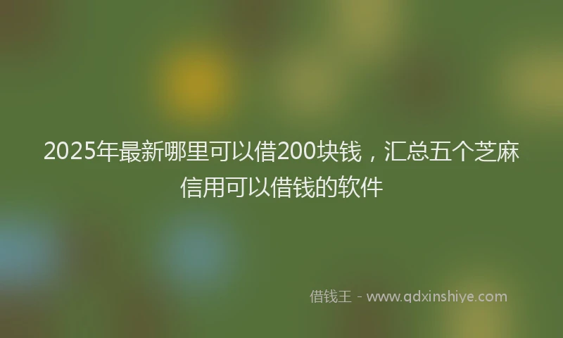 2025年最新哪里可以借200块钱，汇总五个芝麻信用可以借钱的软件