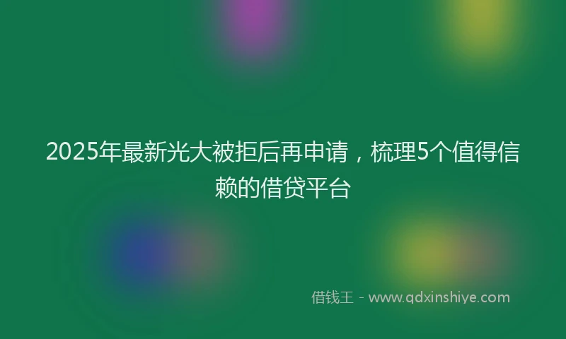2025年最新光大被拒后再申请，梳理5个值得信赖的借贷平台