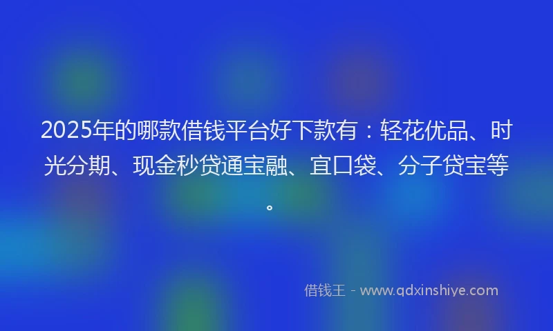 2025年的哪款借钱平台好下款有：轻花优品、时光分期、现金秒贷通宝融、宜口袋、分子贷宝等。