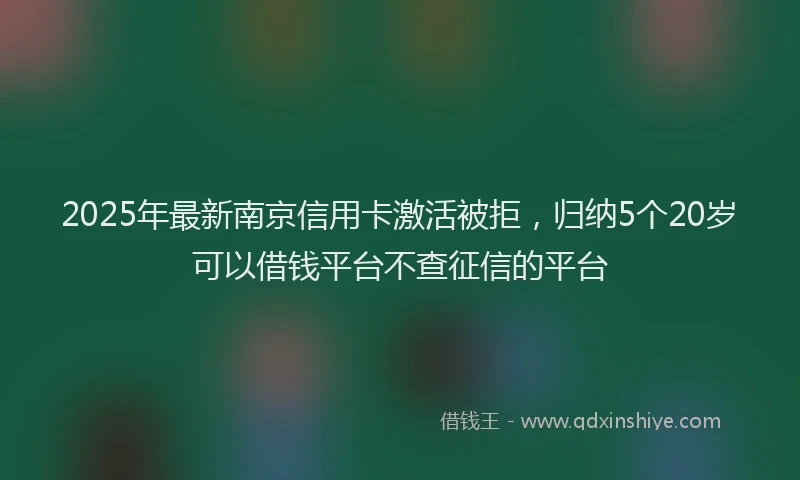 2025年最新南京信用卡激活被拒，归纳5个20岁可以借钱平台不查征信的平台