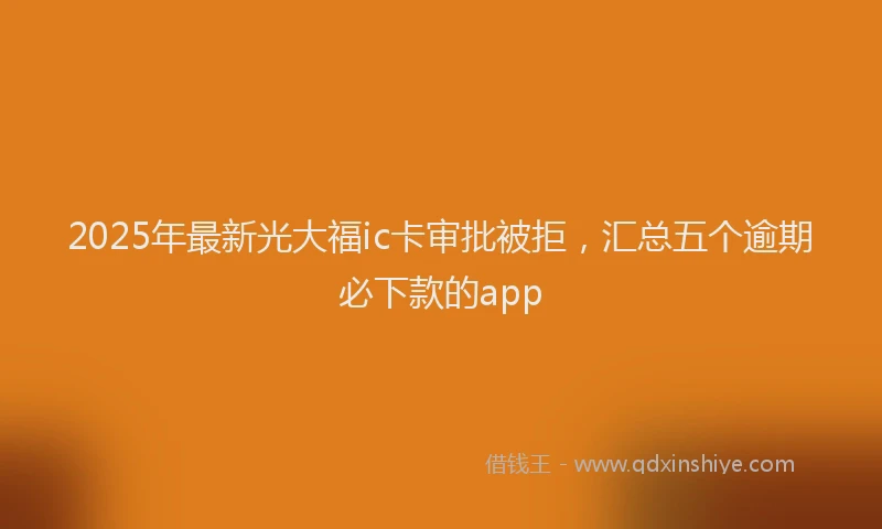 2025年最新光大福ic卡审批被拒，汇总五个逾期必下款的app