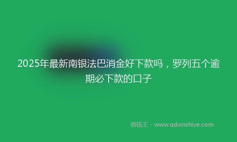 2025年最新南银法巴消金好下款吗，罗列五个逾期必下款的口子