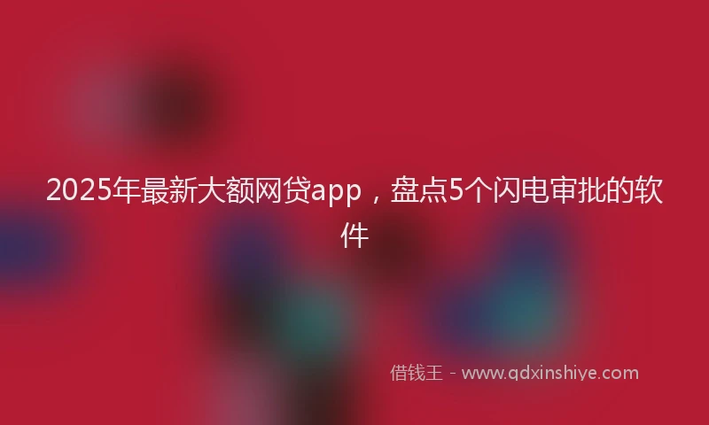 2025年最新大额网贷app，盘点5个闪电审批的软件