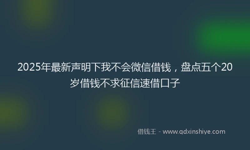 2025年最新声明下我不会微信借钱，盘点五个20岁借钱不求征信速借口子