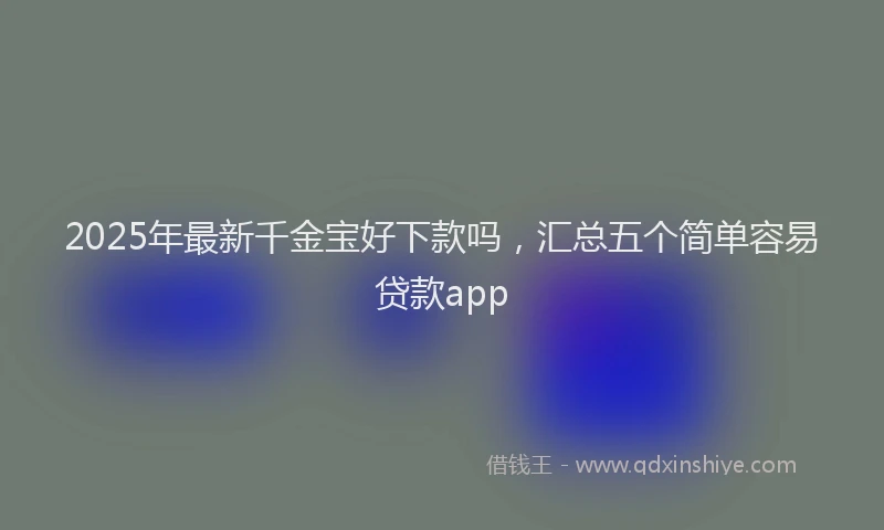 2025年最新千金宝好下款吗，汇总五个简单容易贷款app