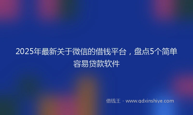 2025年最新关于微信的借钱平台，盘点5个简单容易贷款软件