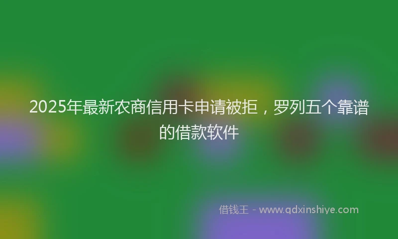 2025年最新农商信用卡申请被拒，罗列五个靠谱的借款软件