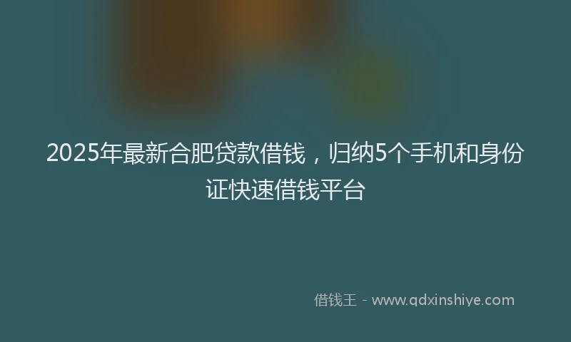 2025年最新合肥贷款借钱，归纳5个手机和身份证快速借钱平台