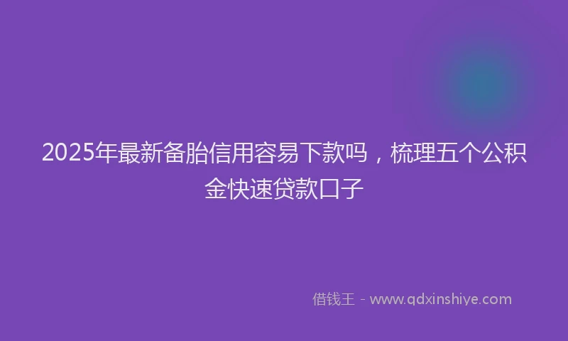 2025年最新备胎信用容易下款吗，梳理五个公积金快速贷款口子