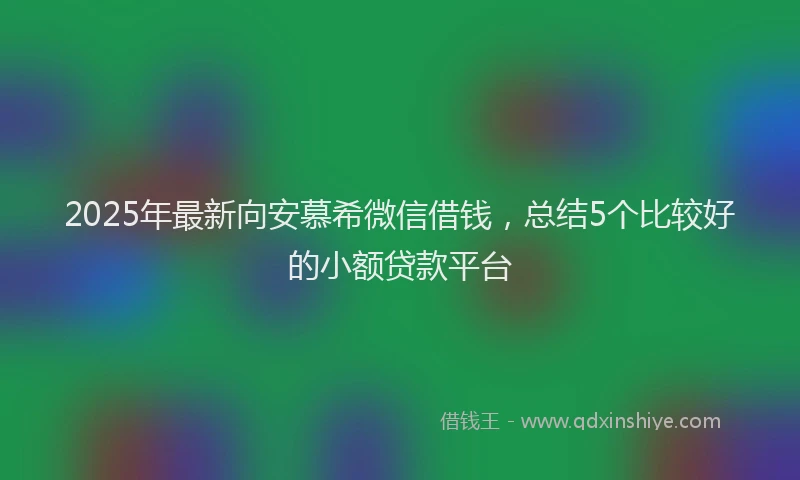 2025年最新向安慕希微信借钱，总结5个比较好的小额贷款平台