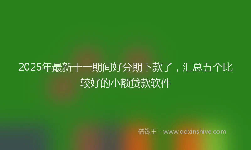 2025年最新十一期间好分期下款了，汇总五个比较好的小额贷款软件