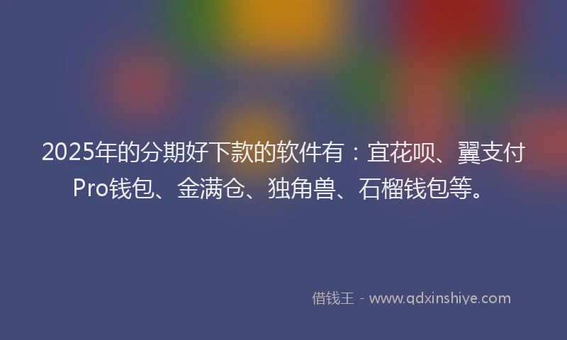 2025年的分期好下款的软件有：宜花呗、翼支付Pro钱包、金满仓、独角兽、石榴钱包等。