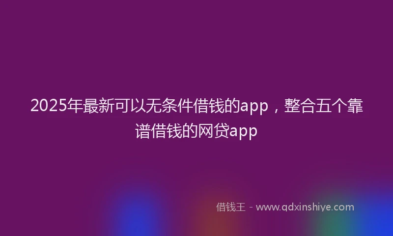 2025年最新可以无条件借钱的app，整合五个靠谱借钱的网贷app
