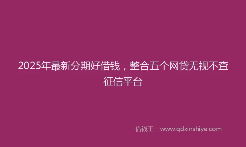 2025年最新分期好借钱，整合五个网贷无视不查征信平台