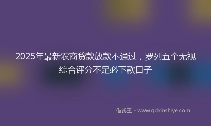 2025年最新农商贷款放款不通过，罗列五个无视综合评分不足必下款口子