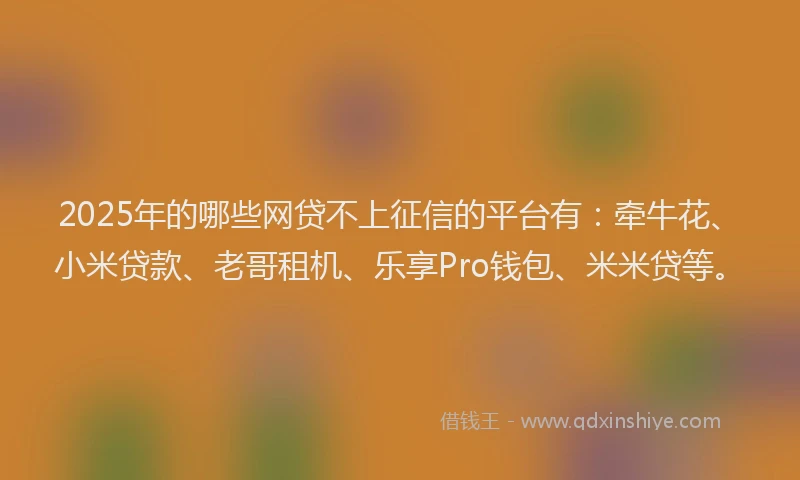 2025年的哪些网贷不上征信的平台有：牵牛花、小米贷款、老哥租机、乐享Pro钱包、米米贷等。