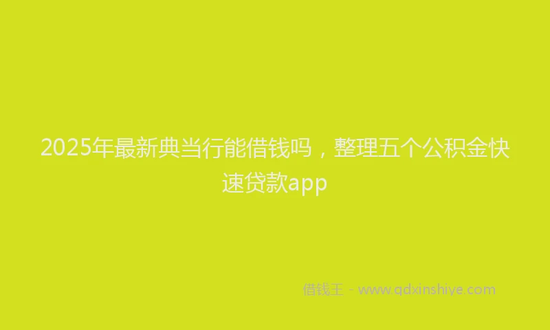 2025年最新典当行能借钱吗，整理五个公积金快速贷款app