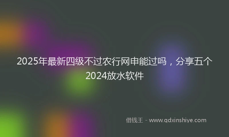 2025年最新四级不过农行网申能过吗，分享五个2024放水软件