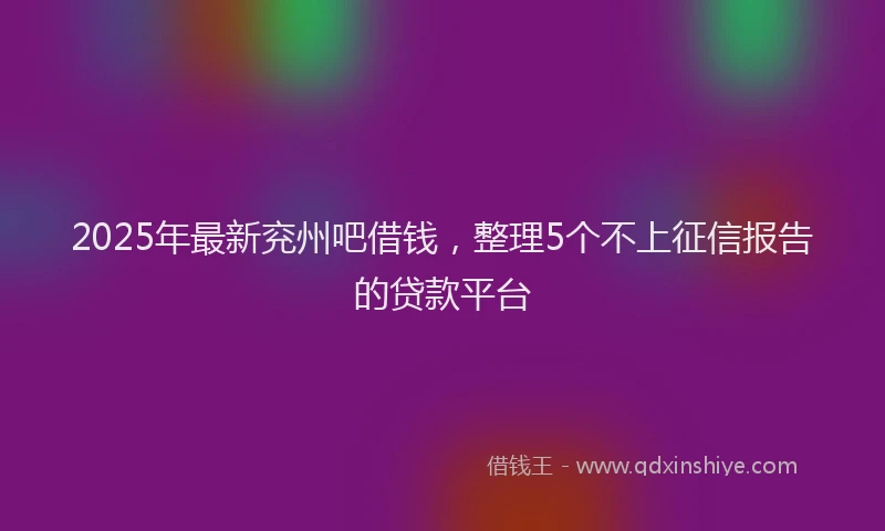 2025年最新兖州吧借钱，整理5个不上征信报告的贷款平台