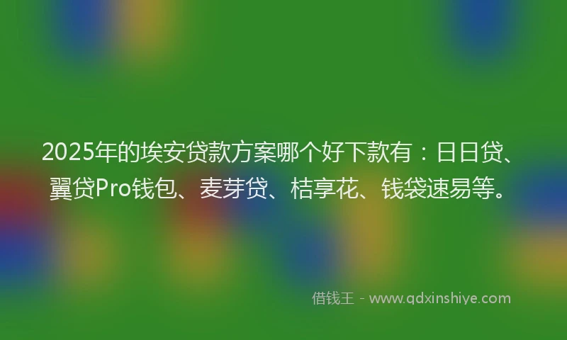 2025年的埃安贷款方案哪个好下款有：日日贷、翼贷Pro钱包、麦芽贷、桔享花、钱袋速易等。