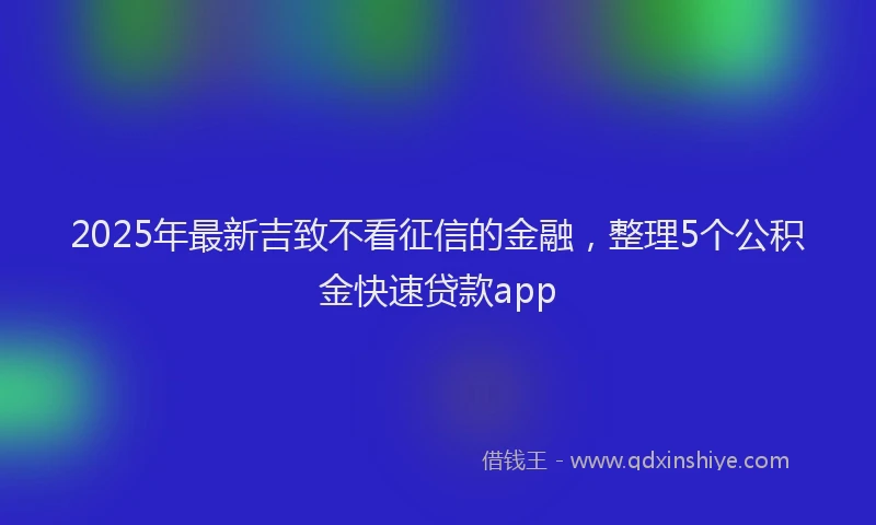 2025年最新吉致不看征信的金融，整理5个公积金快速贷款app