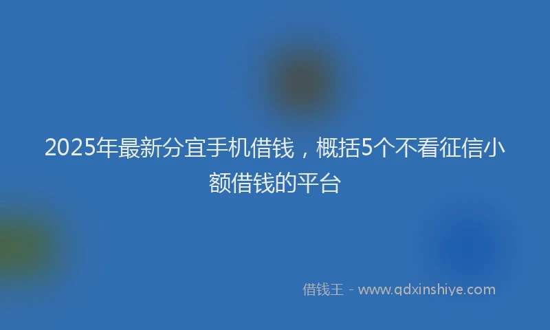 2025年最新分宜手机借钱，概括5个不看征信小额借钱的平台