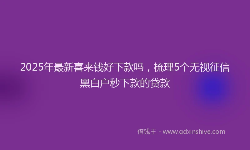 2025年最新喜来钱好下款吗，梳理5个无视征信黑白户秒下款的贷款
