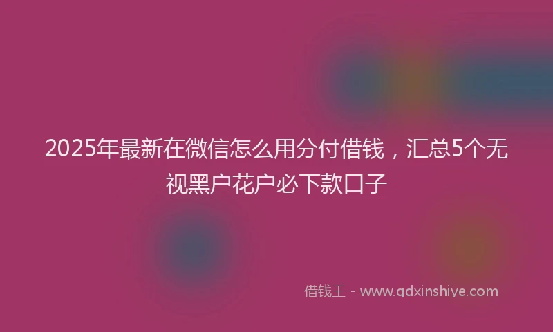 2025年最新在微信怎么用分付借钱，汇总5个无视黑户花户必下款口子