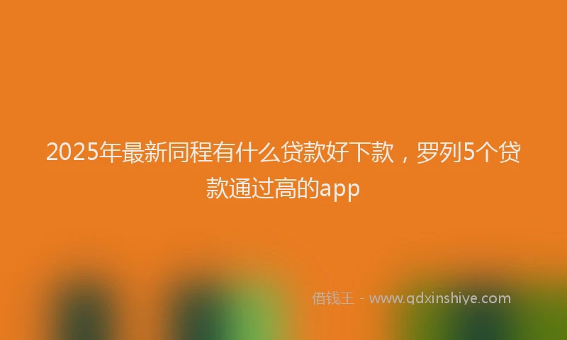 2025年最新同程有什么贷款好下款，罗列5个贷款通过高的app