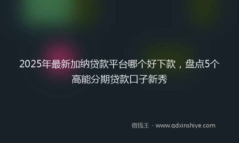 2025年最新加纳贷款平台哪个好下款，盘点5个高能分期贷款口子新秀