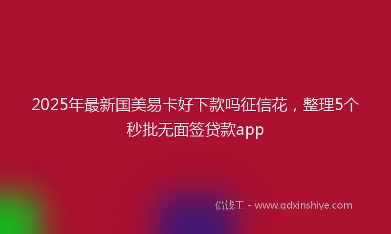 2025年最新国美易卡好下款吗征信花，整理5个秒批无面签贷款app