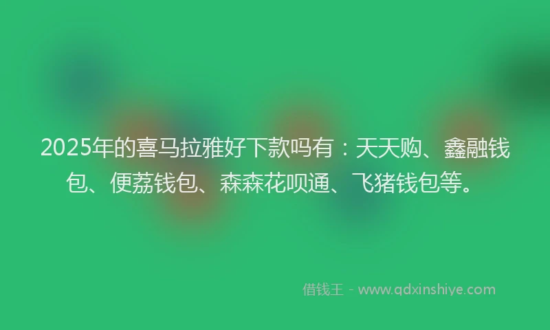 2025年的喜马拉雅好下款吗有：天天购、鑫融钱包、便荔钱包、森森花呗通、飞猪钱包等。
