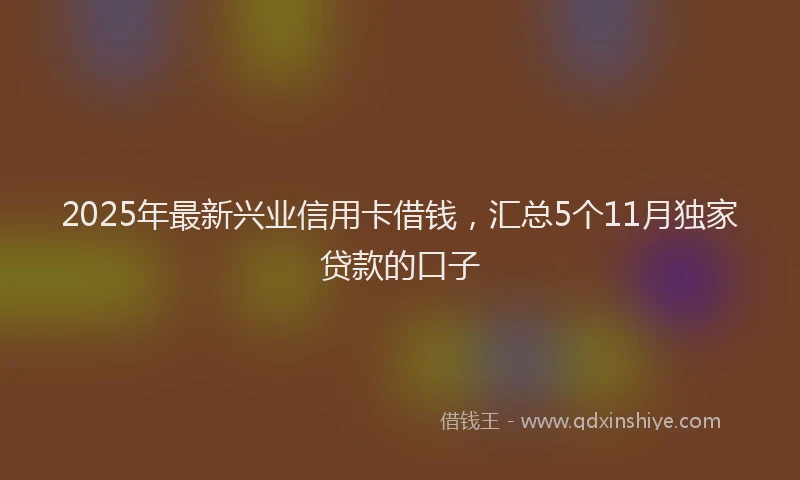 2025年最新兴业信用卡借钱，汇总5个11月独家贷款的口子