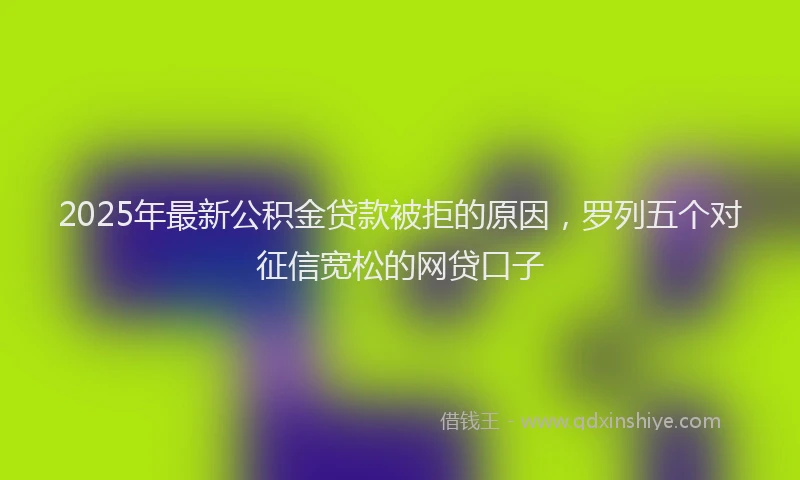 2025年最新公积金贷款被拒的原因，罗列五个对征信宽松的网贷口子