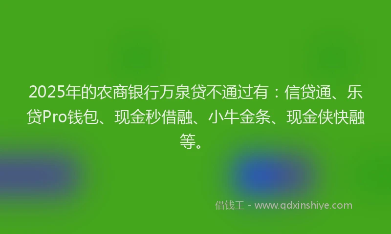 2025年的农商银行万泉贷不通过有：信贷通、乐贷Pro钱包、现金秒借融、小牛金条、现金侠快融等。