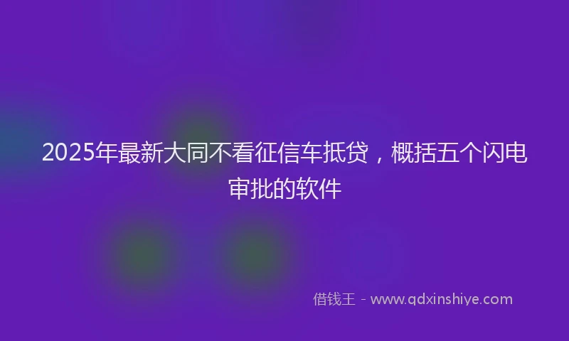 2025年最新大同不看征信车抵贷，概括五个闪电审批的软件