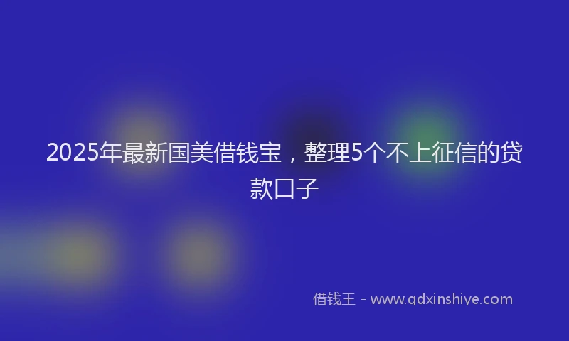 2025年最新国美借钱宝，整理5个不上征信的贷款口子