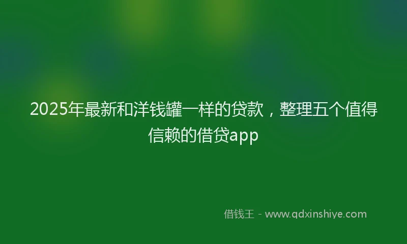 2025年最新和洋钱罐一样的贷款，整理五个值得信赖的借贷app