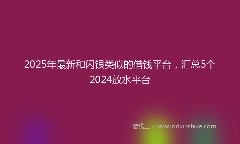 2025年最新和闪银类似的借钱平台，汇总5个2024放水平台