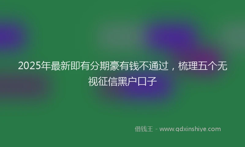2025年最新即有分期豪有钱不通过，梳理五个无视征信黑户口子