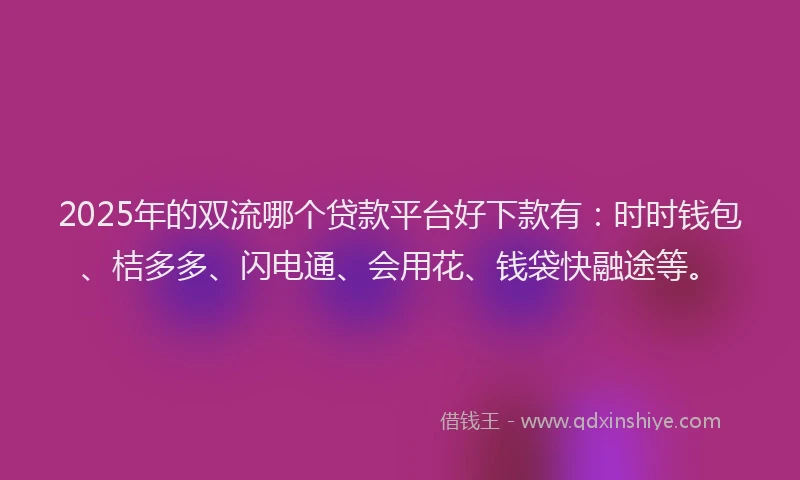 2025年的双流哪个贷款平台好下款有：时时钱包、桔多多、闪电通、会用花、钱袋快融途等。