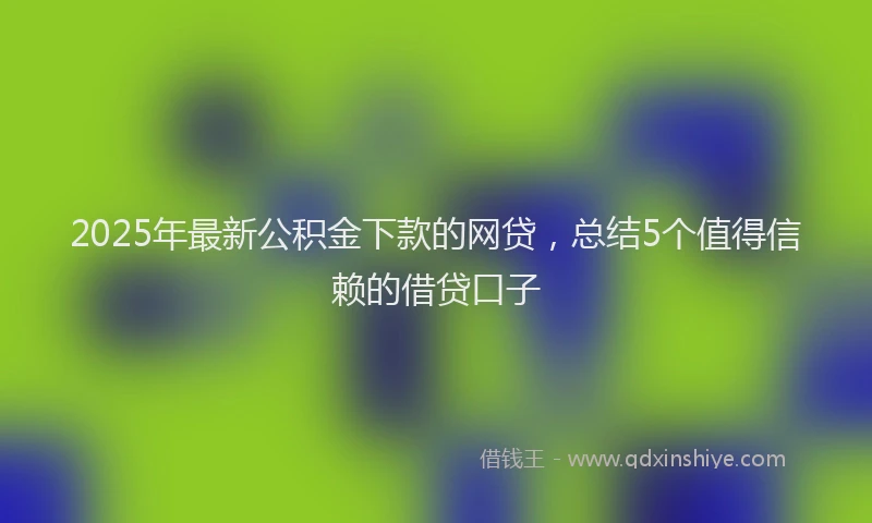 2025年最新公积金下款的网贷，总结5个值得信赖的借贷口子
