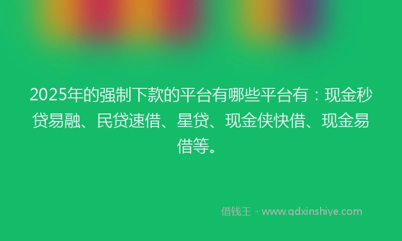 2025年的强制下款的平台有哪些平台有：现金秒贷易融、民贷速借、星贷、现金侠快借、现金易借等。