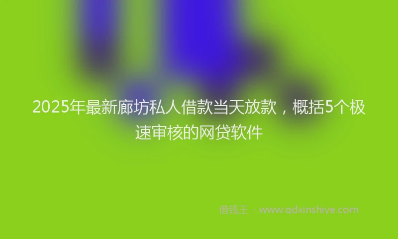 2025年最新廊坊私人借款当天放款，概括5个极速审核的网贷软件
