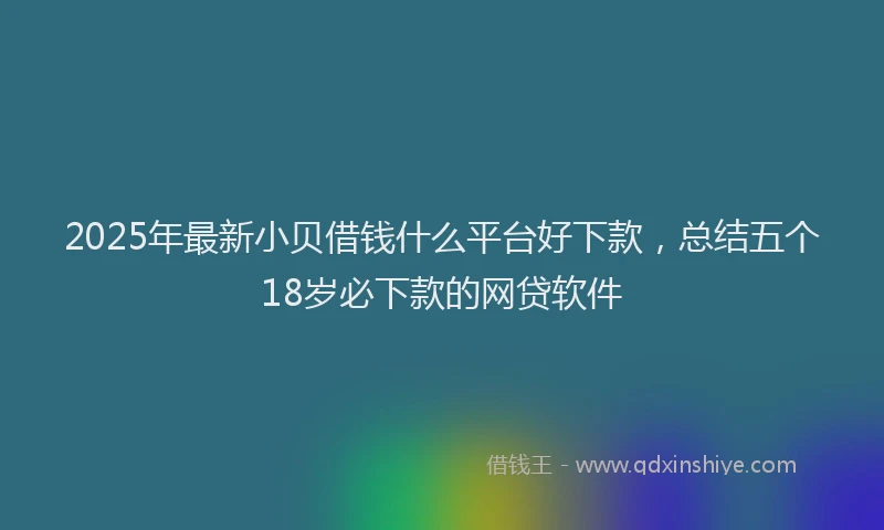 2025年最新小贝借钱什么平台好下款，总结五个18岁必下款的网贷软件