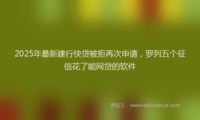 2025年最新建行快贷被拒再次申请，罗列五个征信花了能网贷的软件