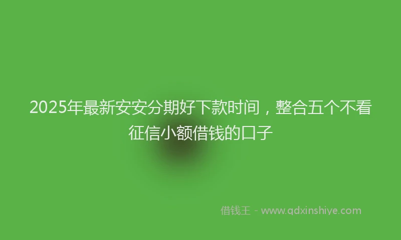 2025年最新安安分期好下款时间，整合五个不看征信小额借钱的口子