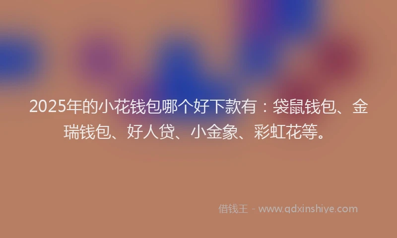 2025年的小花钱包哪个好下款有：袋鼠钱包、金瑞钱包、好人贷、小金象、彩虹花等。