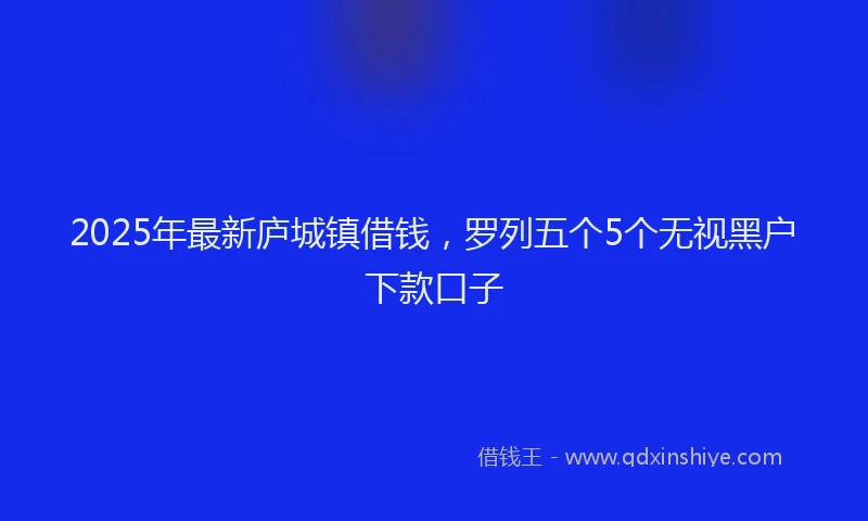 2025年最新庐城镇借钱，罗列五个5个无视黑户下款口子